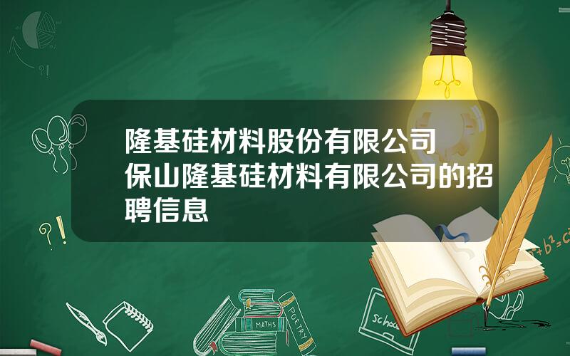 隆基硅材料股份有限公司 保山隆基硅材料有限公司的招聘信息